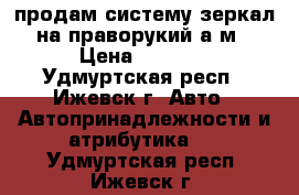 продам систему зеркал на праворукий а/м › Цена ­ 1 000 - Удмуртская респ., Ижевск г. Авто » Автопринадлежности и атрибутика   . Удмуртская респ.,Ижевск г.